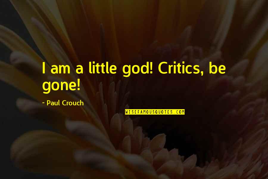 Paul Crouch Quotes By Paul Crouch: I am a little god! Critics, be gone!