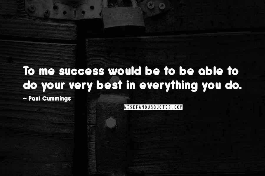 Paul Cummings quotes: To me success would be to be able to do your very best in everything you do.