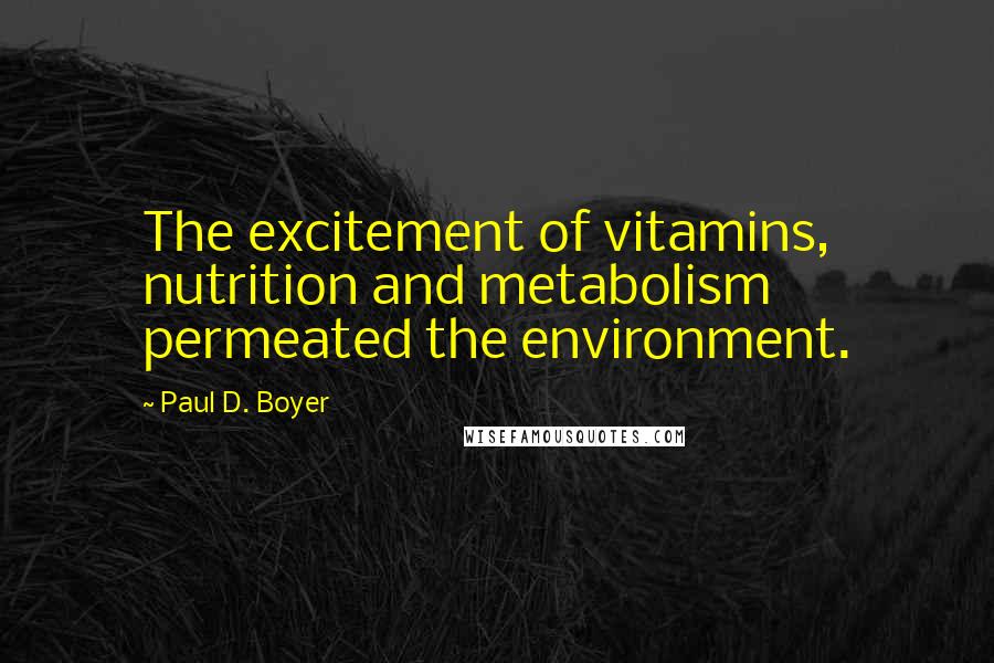 Paul D. Boyer quotes: The excitement of vitamins, nutrition and metabolism permeated the environment.