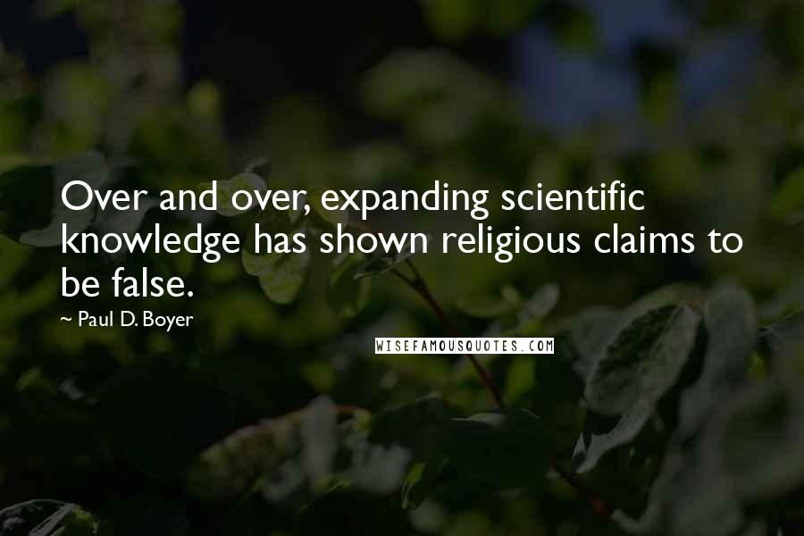 Paul D. Boyer quotes: Over and over, expanding scientific knowledge has shown religious claims to be false.