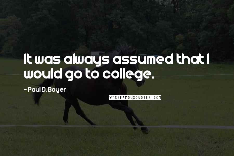 Paul D. Boyer quotes: It was always assumed that I would go to college.