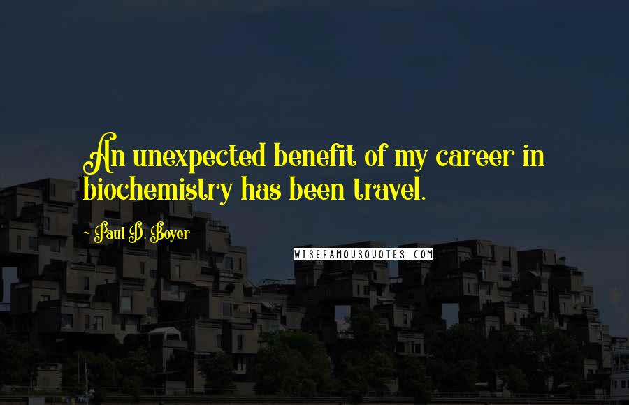 Paul D. Boyer quotes: An unexpected benefit of my career in biochemistry has been travel.