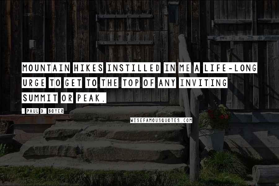 Paul D. Boyer quotes: Mountain hikes instilled in me a life-long urge to get to the top of any inviting summit or peak.