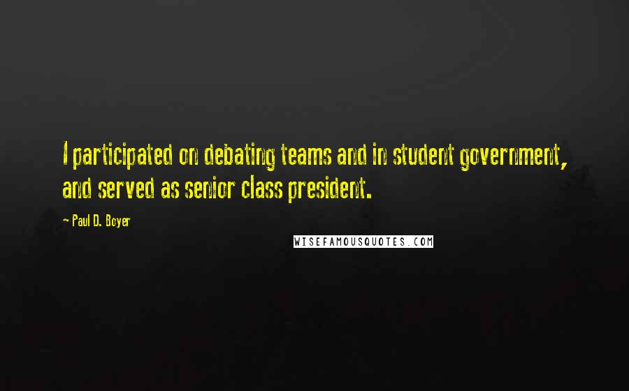 Paul D. Boyer quotes: I participated on debating teams and in student government, and served as senior class president.