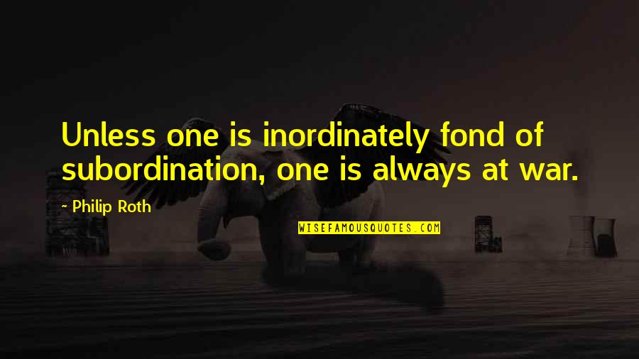 Paul D. Maclean Quotes By Philip Roth: Unless one is inordinately fond of subordination, one