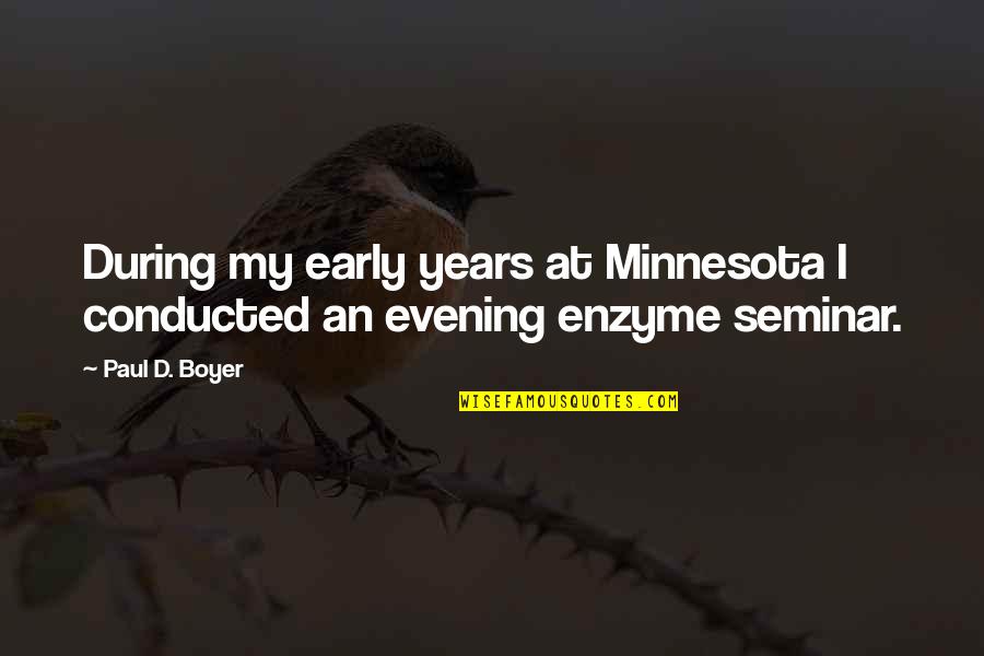 Paul D Quotes By Paul D. Boyer: During my early years at Minnesota I conducted