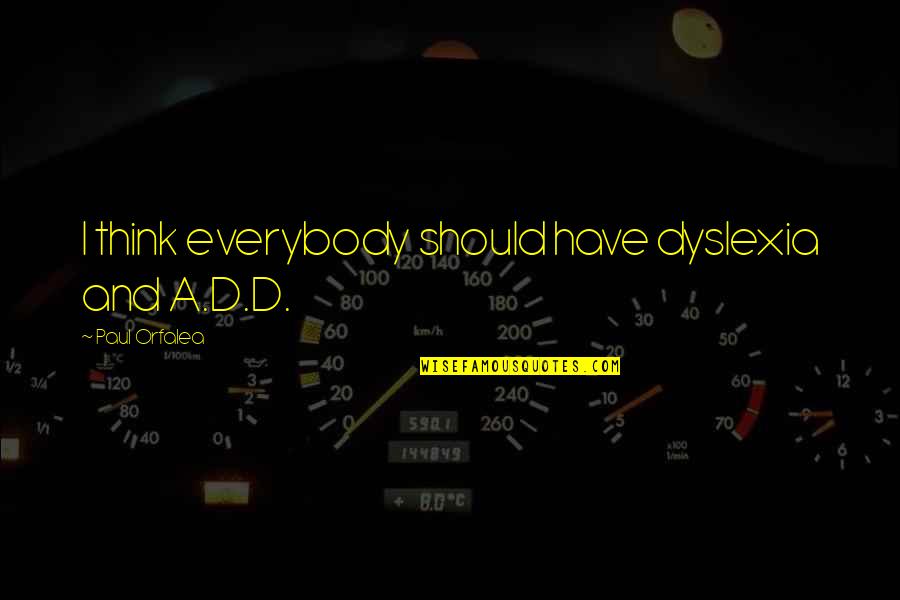 Paul D Quotes By Paul Orfalea: I think everybody should have dyslexia and A.D.D.