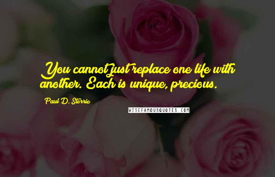 Paul D. Storrie quotes: You cannot just replace one life with another. Each is unique, precious.