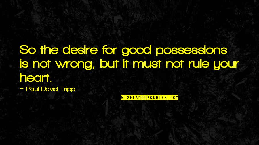 Paul D Tripp Quotes By Paul David Tripp: So the desire for good possessions is not
