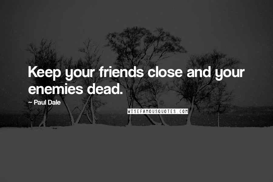 Paul Dale quotes: Keep your friends close and your enemies dead.