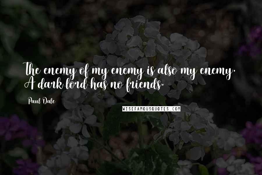 Paul Dale quotes: The enemy of my enemy is also my enemy. A dark lord has no friends.