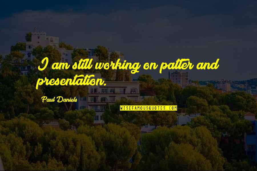 Paul Daniels Quotes By Paul Daniels: I am still working on patter and presentation. Paul Daniels Quotes By Paul Daniels: I am still working on patter and presentation.
