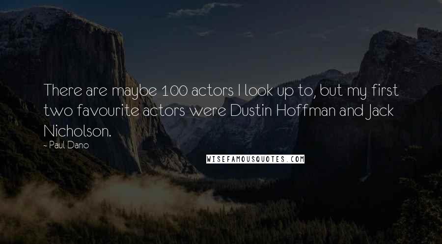 Paul Dano quotes: There are maybe 100 actors I look up to, but my first two favourite actors were Dustin Hoffman and Jack Nicholson.