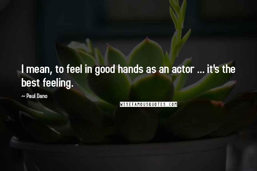 Paul Dano quotes: I mean, to feel in good hands as an actor ... it's the best feeling.