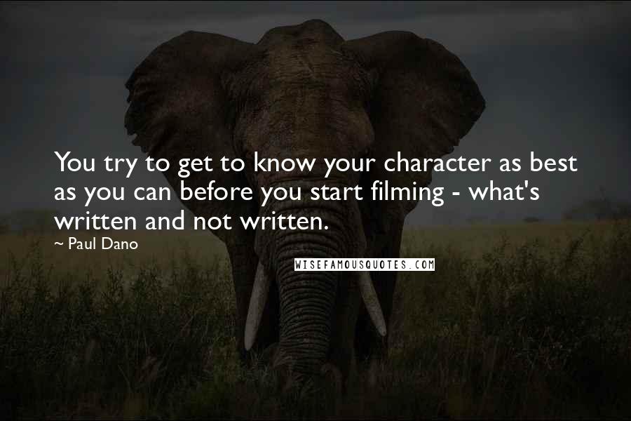 Paul Dano quotes: You try to get to know your character as best as you can before you start filming - what's written and not written.