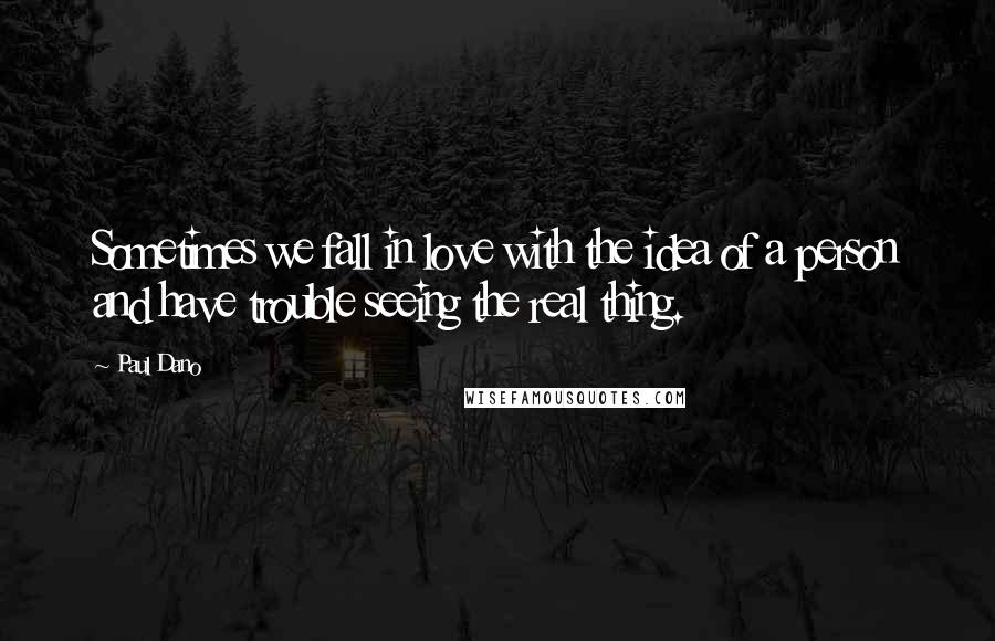 Paul Dano quotes: Sometimes we fall in love with the idea of a person and have trouble seeing the real thing.