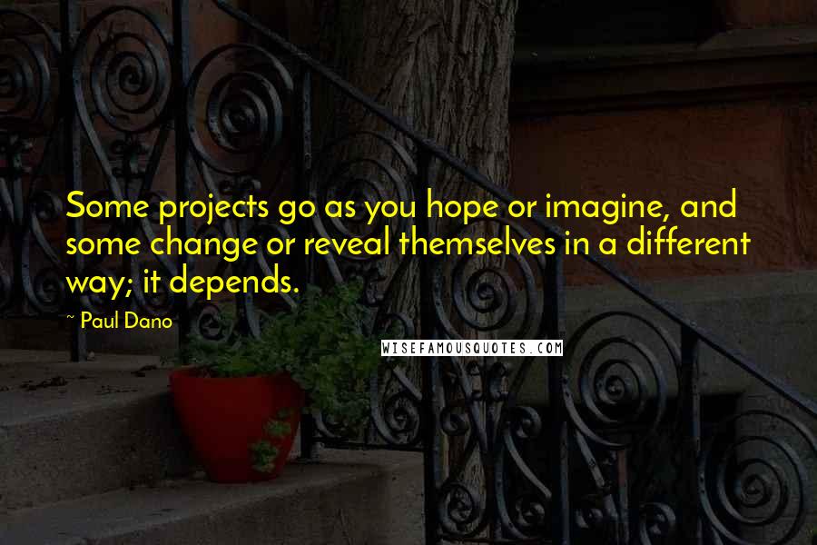 Paul Dano quotes: Some projects go as you hope or imagine, and some change or reveal themselves in a different way; it depends.