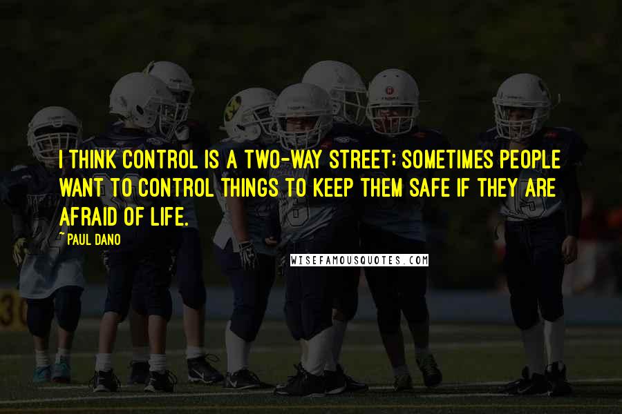 Paul Dano quotes: I think control is a two-way street; sometimes people want to control things to keep them safe if they are afraid of life.
