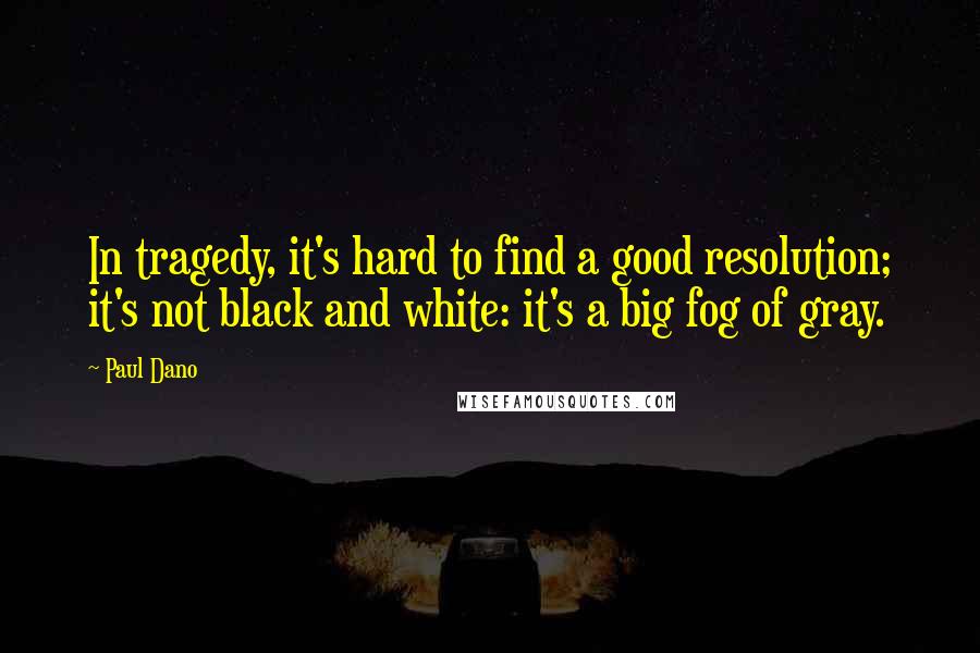 Paul Dano quotes: In tragedy, it's hard to find a good resolution; it's not black and white: it's a big fog of gray.