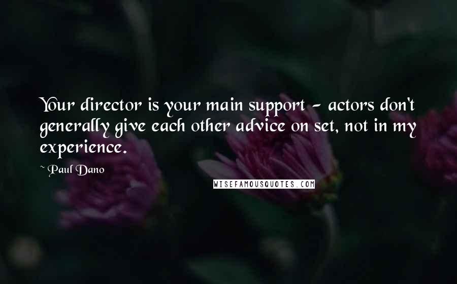 Paul Dano quotes: Your director is your main support - actors don't generally give each other advice on set, not in my experience.