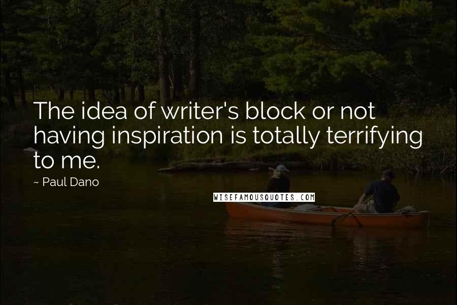 Paul Dano quotes: The idea of writer's block or not having inspiration is totally terrifying to me.