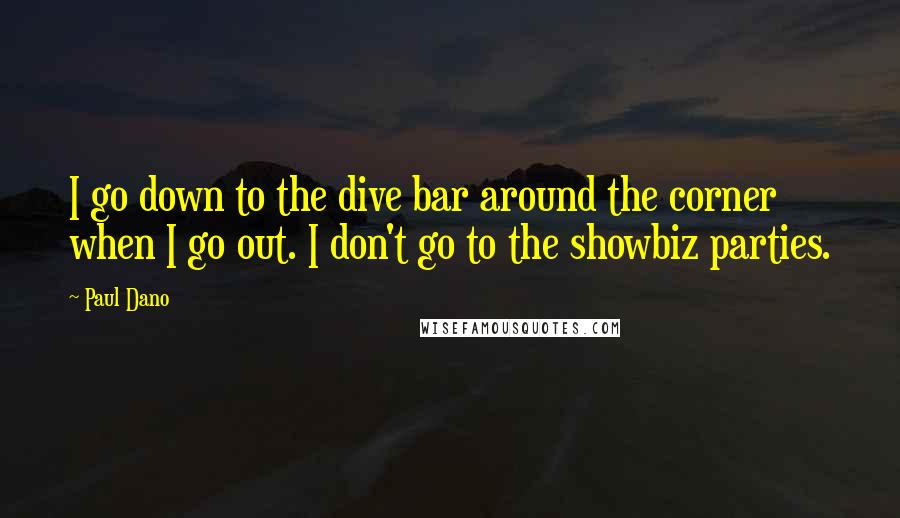 Paul Dano quotes: I go down to the dive bar around the corner when I go out. I don't go to the showbiz parties.