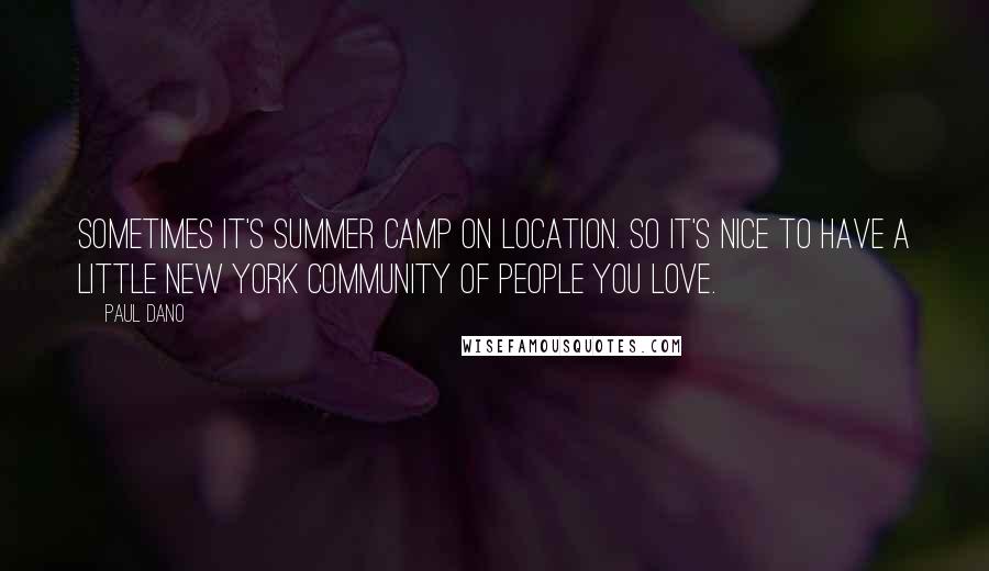 Paul Dano quotes: Sometimes it's summer camp on location. So it's nice to have a little New York community of people you love.
