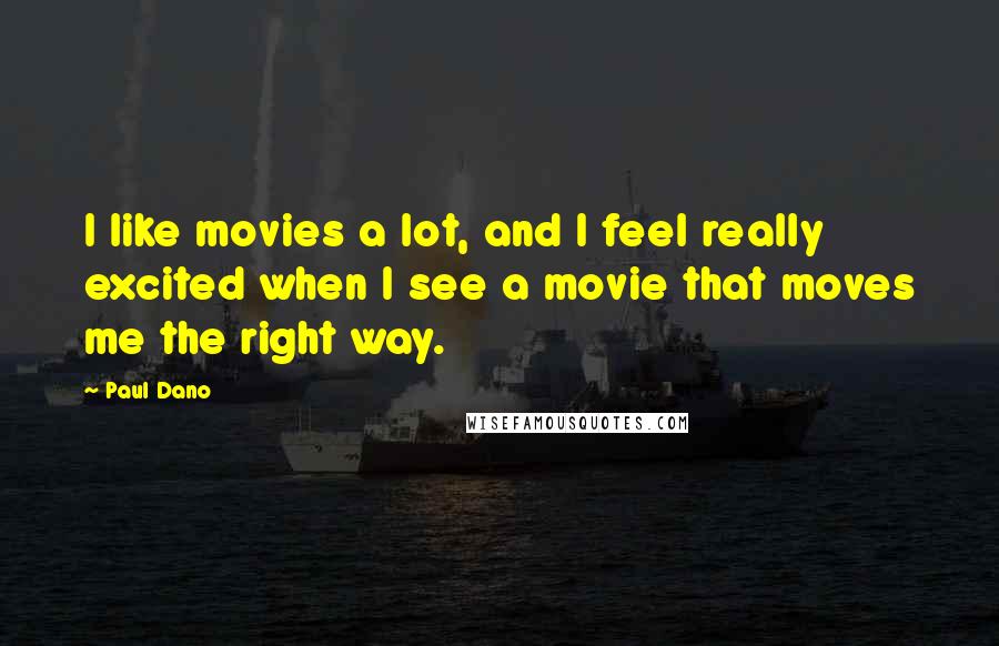 Paul Dano quotes: I like movies a lot, and I feel really excited when I see a movie that moves me the right way.
