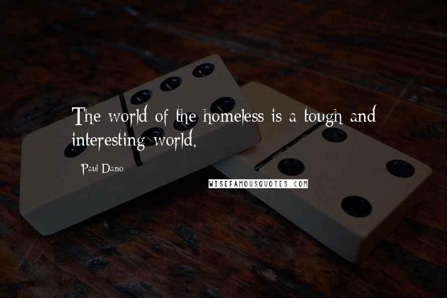 Paul Dano quotes: The world of the homeless is a tough and interesting world.
