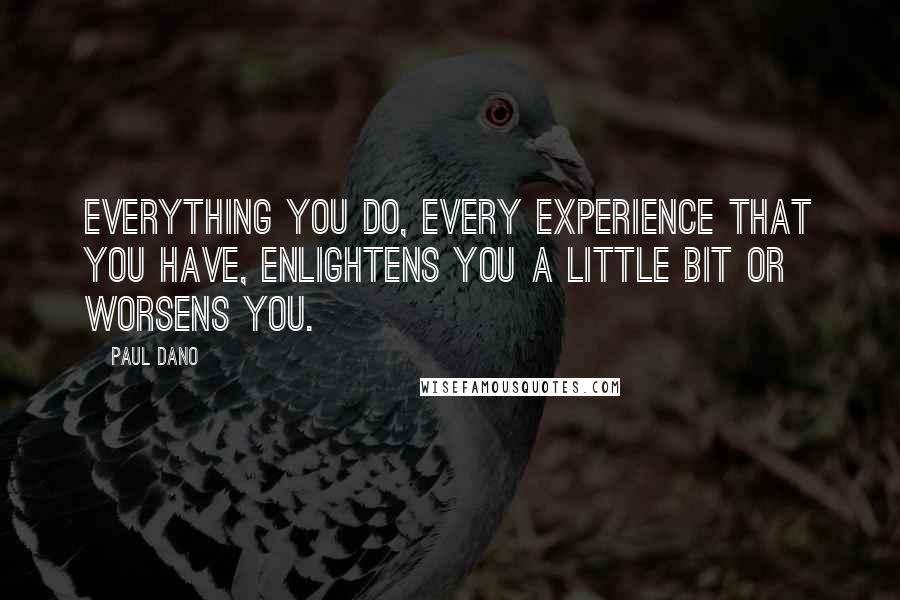 Paul Dano quotes: Everything you do, every experience that you have, enlightens you a little bit or worsens you.