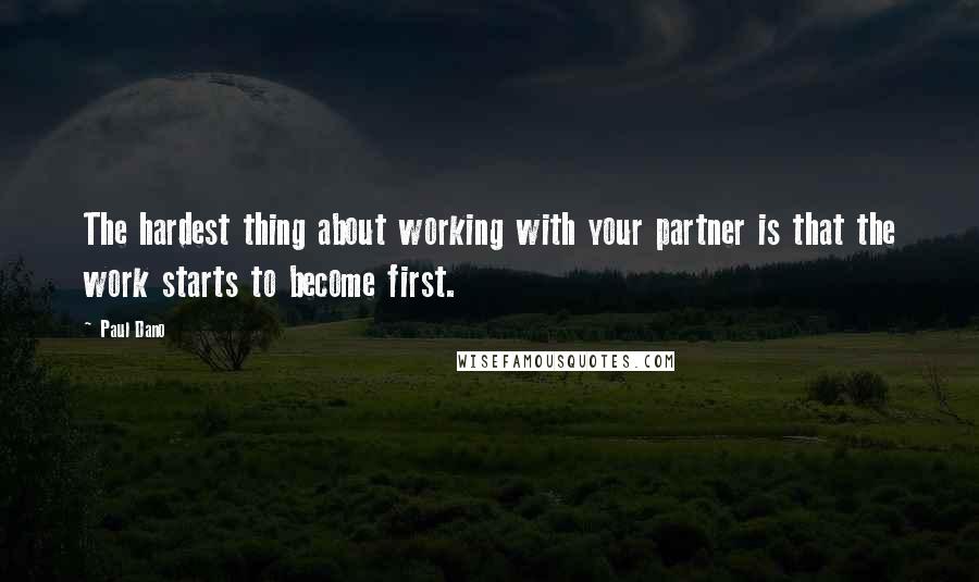 Paul Dano quotes: The hardest thing about working with your partner is that the work starts to become first.