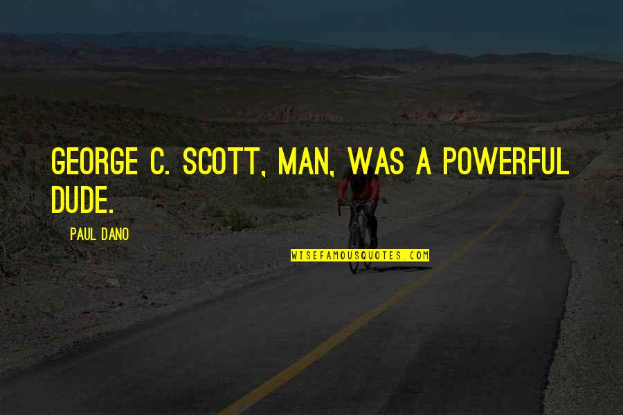 Paul Dano Quotes By Paul Dano: George C. Scott, man, was a powerful dude. Paul Dano Quotes By Paul Dano: George C. Scott, man, was a powerful dude.