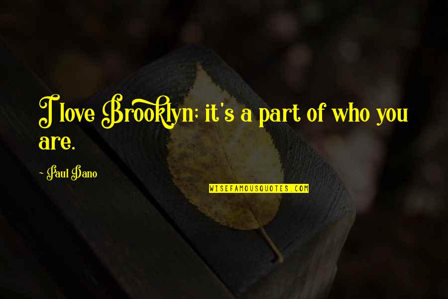 Paul Dano Quotes By Paul Dano: I love Brooklyn; it's a part of who Paul Dano Quotes By Paul Dano: I love Brooklyn; it's a part of who