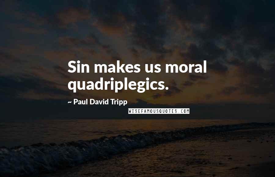 Paul David Tripp quotes: Sin makes us moral quadriplegics.