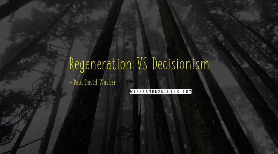 Paul David Washer quotes: Regeneration VS Decisionism