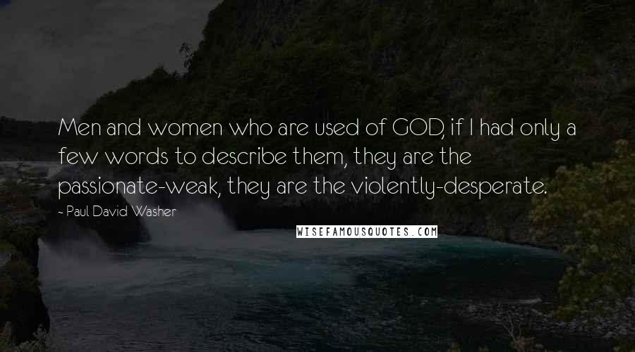 Paul David Washer quotes: Men and women who are used of GOD, if I had only a few words to describe them, they are the passionate-weak, they are the violently-desperate. Paul David Washer quotes: Men and women who are used of GOD, if I had only a few words to describe them, they are the passionate-weak, they are the violently-desperate.