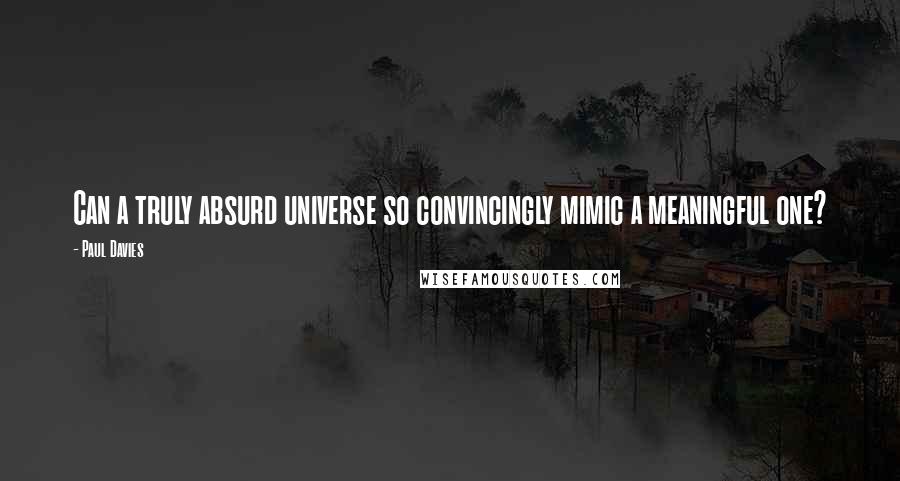 Paul Davies quotes: Can a truly absurd universe so convincingly mimic a meaningful one?