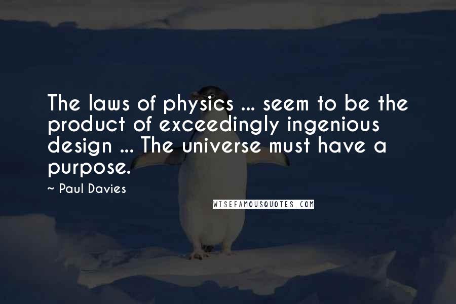 Paul Davies quotes: The laws of physics ... seem to be the product of exceedingly ingenious design ... The universe must have a purpose.