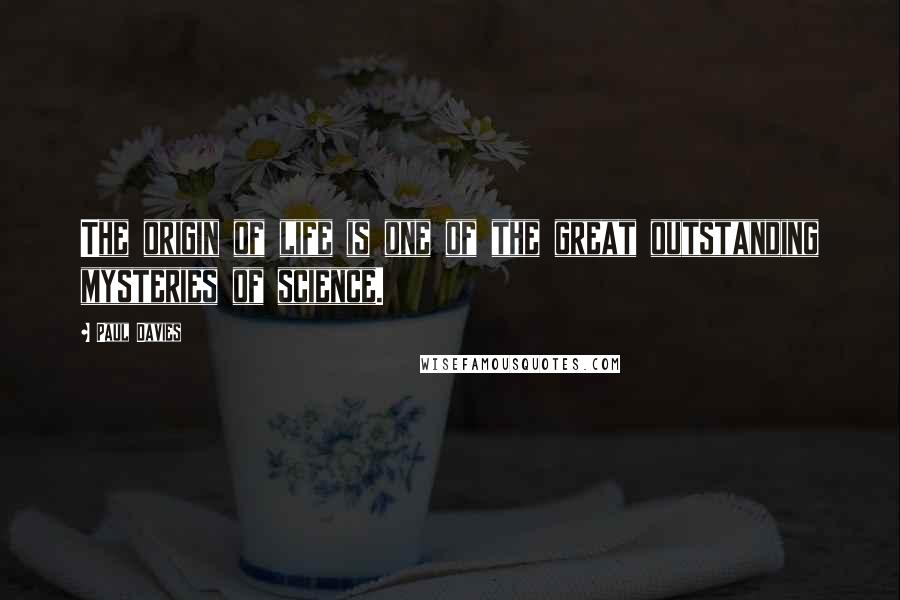 Paul Davies quotes: The origin of life is one of the great outstanding mysteries of science.
