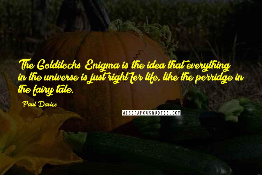 Paul Davies quotes: The Goldilocks Enigma is the idea that everything in the universe is just right for life, like the porridge in the fairy tale.