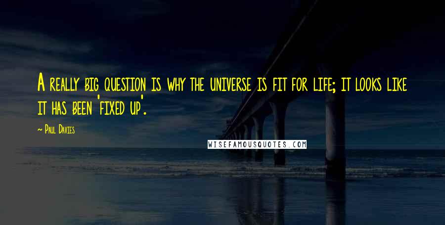 Paul Davies quotes: A really big question is why the universe is fit for life; it looks like it has been 'fixed up'.