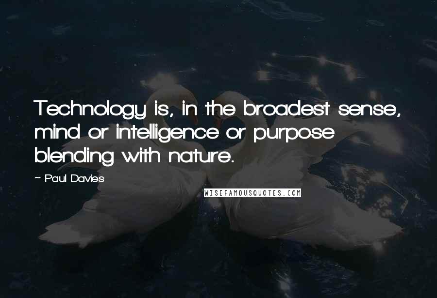 Paul Davies quotes: Technology is, in the broadest sense, mind or intelligence or purpose blending with nature.