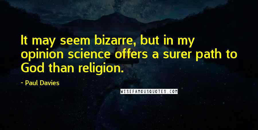 Paul Davies quotes: It may seem bizarre, but in my opinion science offers a surer path to God than religion.