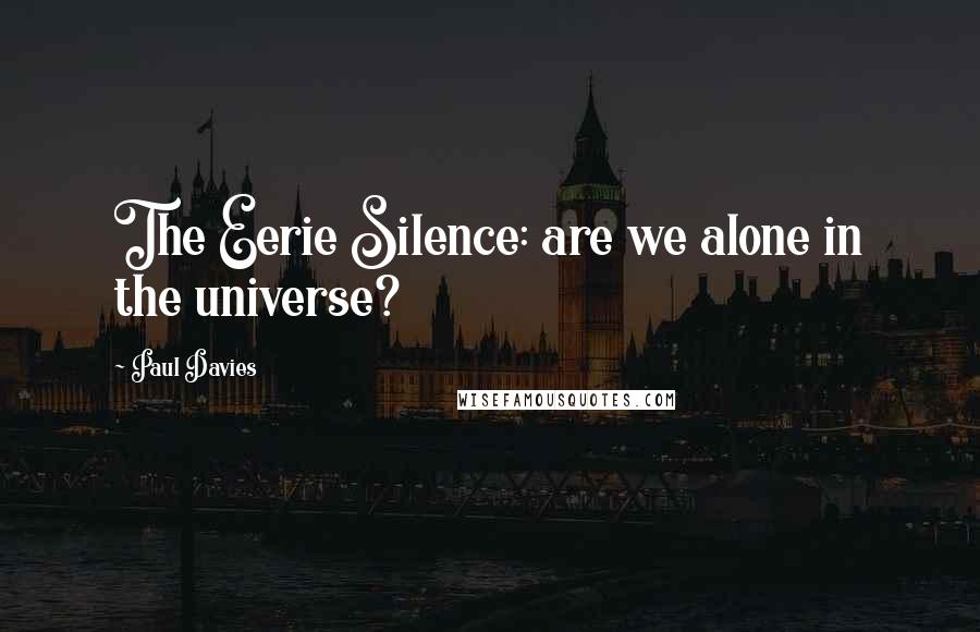 Paul Davies quotes: The Eerie Silence: are we alone in the universe?