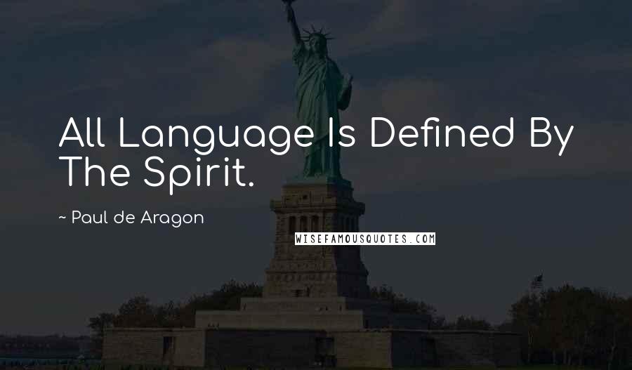 Paul De Aragon quotes: All Language Is Defined By The Spirit.