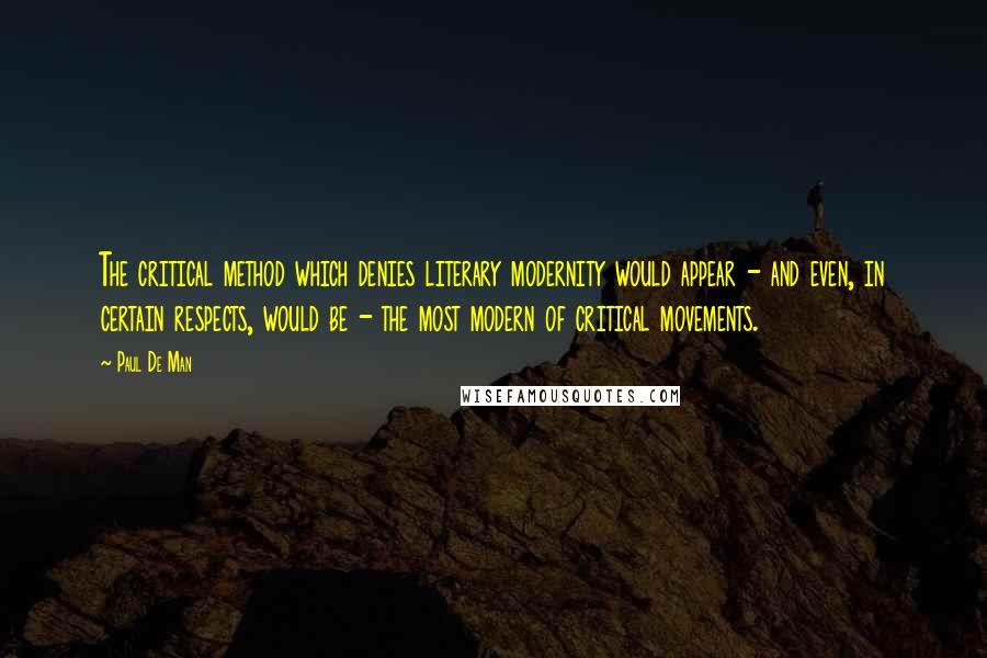 Paul De Man quotes: The critical method which denies literary modernity would appear - and even, in certain respects, would be - the most modern of critical movements.