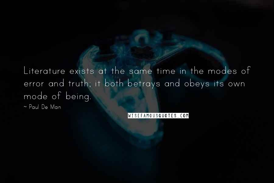 Paul De Man quotes: Literature exists at the same time in the modes of error and truth; it both betrays and obeys its own mode of being.