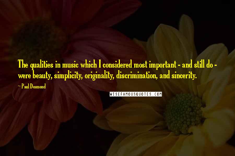 Paul Desmond quotes: The qualities in music which I considered most important - and still do - were beauty, simplicity, originality, discrimination, and sincerity. Paul Desmond quotes: The qualities in music which I considered most important - and still do - were beauty, simplicity, originality, discrimination, and sincerity.