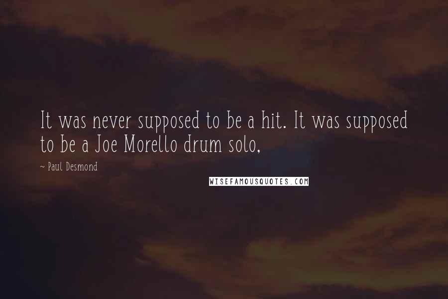 Paul Desmond quotes: It was never supposed to be a hit. It was supposed to be a Joe Morello drum solo,