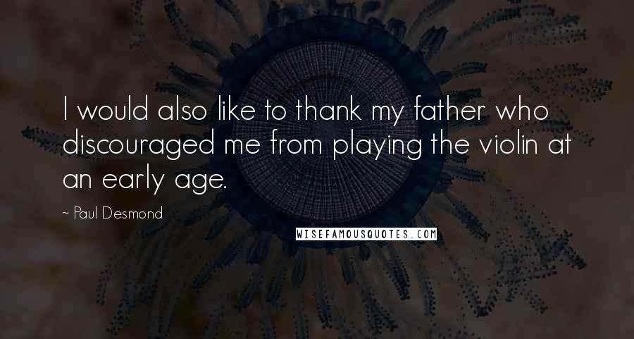 Paul Desmond quotes: I would also like to thank my father who discouraged me from playing the violin at an early age.